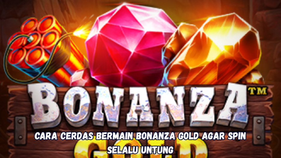 Cara Cerdas Bermain Bonanza Gold agar Spin Selalu Untung